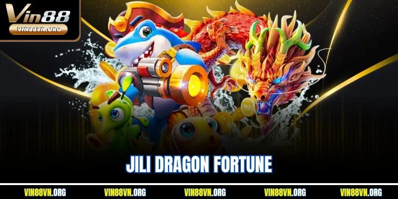 Jili Dragon Fortune - Game Săn Rồng Đổi Thưởng Online 2025