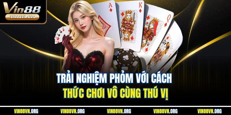 Trải nghiệm phỏm với cách thức chơi vô cùng thú vị